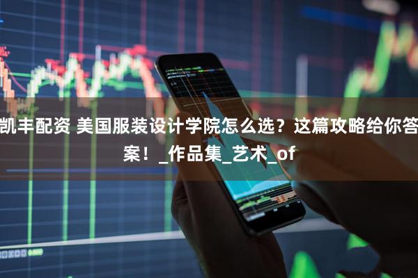 凯丰配资 美国服装设计学院怎么选？这篇攻略给你答案！_作品集_艺术_of