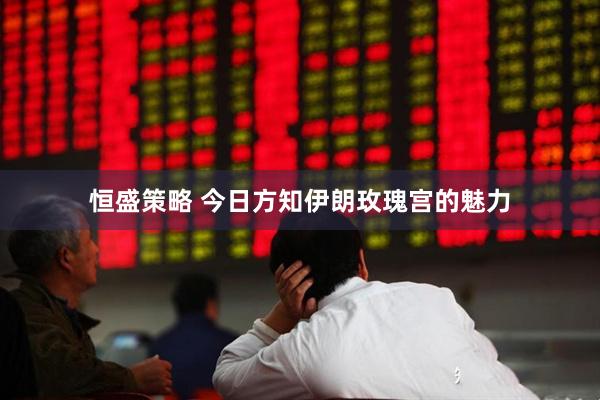 恒盛策略 今日方知伊朗玫瑰宫的魅力